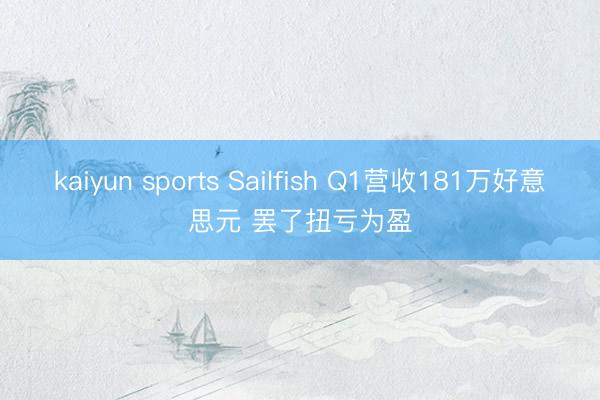 kaiyun sports Sailfish Q1营收181万好意思元 罢了扭亏为盈