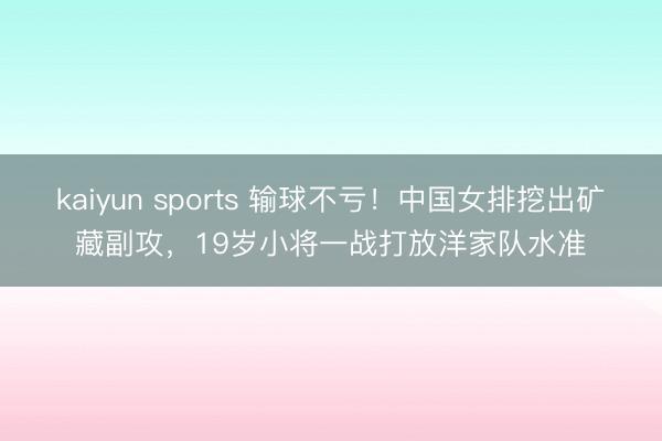 kaiyun sports 输球不亏!中国女排挖出矿藏副攻,19岁小将一战打放洋家队水准