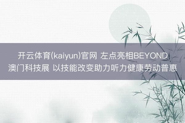 开云体育(kaiyun)官网 左点亮相BEYOND澳门科技展 以技能改变助力听力健康劳动普惠
