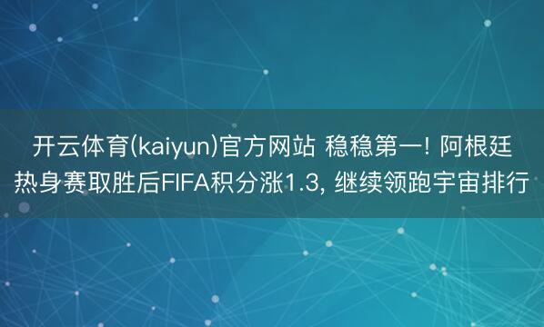 开云体育(kaiyun)官方网站 稳稳第一! 阿根廷热身赛取胜后FIFA积分涨1.3, 继续领跑宇宙排行