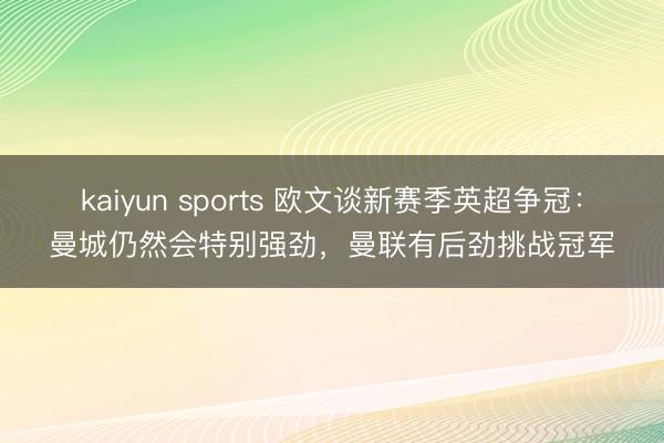kaiyun sports 欧文谈新赛季英超争冠：曼城仍然会特别强劲，曼联有后劲挑战冠军