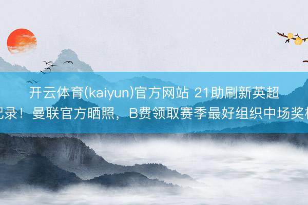 开云体育(kaiyun)官方网站 21助刷新英超记录！曼联官方晒照，B费领取赛季最好组织中场奖杯