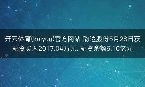 开云体育(kaiyun)官方网站 韵达股份5月28日获融资买入2017.04万元, 融资余额6.16亿元