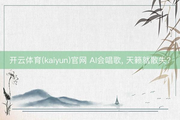 开云体育(kaiyun)官网 AI会唱歌, 天籁就散失?
