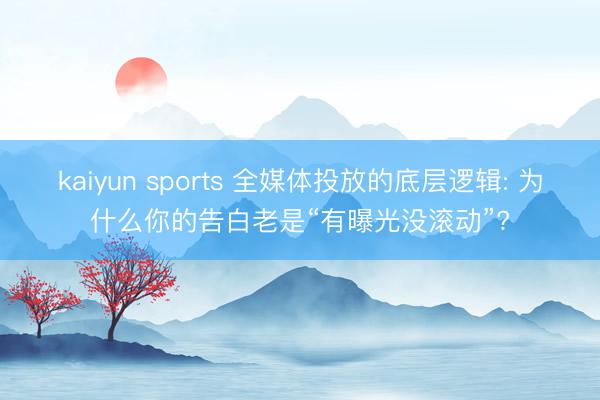 kaiyun sports 全媒体投放的底层逻辑: 为什么你的告白老是“有曝光没滚动”?