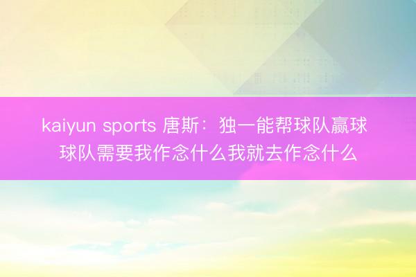kaiyun sports 唐斯：独一能帮球队赢球 球队需要我作念什么我就去作念什么