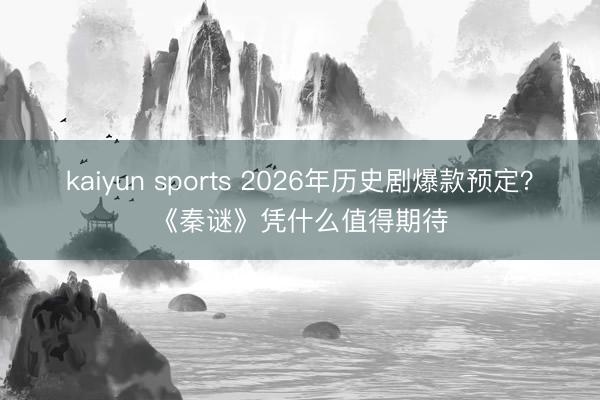 kaiyun sports 2026年历史剧爆款预定？《秦谜》凭什么值得期待