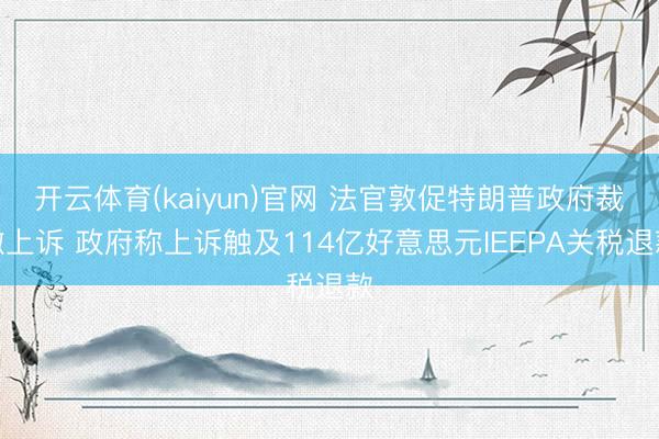 开云体育(kaiyun)官网 法官敦促特朗普政府裁撤上诉 政府称上诉触及114亿好意思元IEEPA关税退款