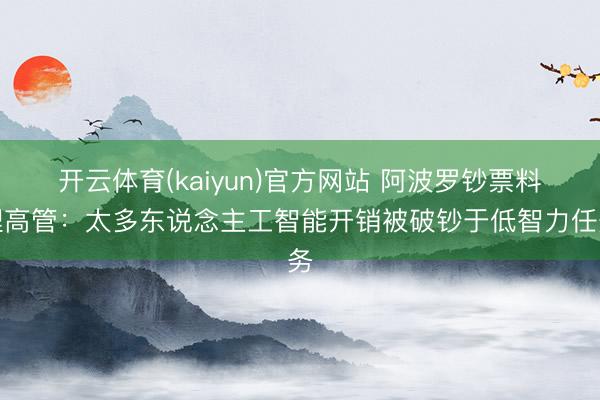 开云体育(kaiyun)官方网站 阿波罗钞票料理高管：太多东说念主工智能开销被破钞于低智力任务