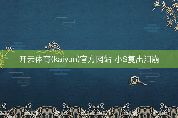 开云体育(kaiyun)官方网站 小S复出泪崩