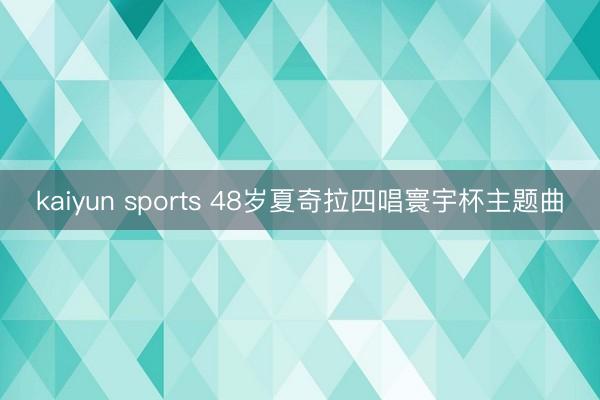 kaiyun sports 48岁夏奇拉四唱寰宇杯主题曲