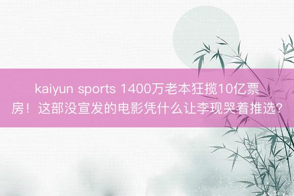 kaiyun sports 1400万老本狂揽10亿票房!这部没宣发的电影凭什么让李现哭着推选?