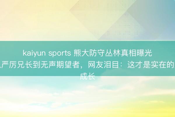 kaiyun sports 熊大防守丛林真相曝光！从严厉兄长到无声期望者，网友泪目：这才是实在的成长
