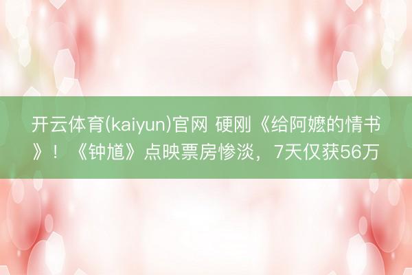 开云体育(kaiyun)官网 硬刚《给阿嬷的情书》!《钟馗》点映票房惨淡,7天仅获56万