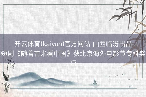 开云体育(kaiyun)官方网站 山西临汾出品微短剧《随着吉米看中国》获北京海外电影节专科奖项