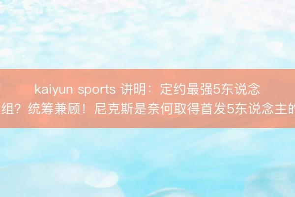 kaiyun sports 讲明：定约最强5东说念主组？统筹兼顾！尼克斯是奈何取得首发5东说念主的？