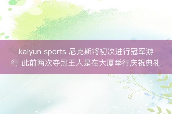 kaiyun sports 尼克斯将初次进行冠军游行 此前两次夺冠王人是在大厦举行庆祝典礼