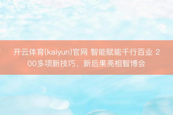 开云体育(kaiyun)官网 智能赋能千行百业 200多项新技巧、新后果亮相智博会