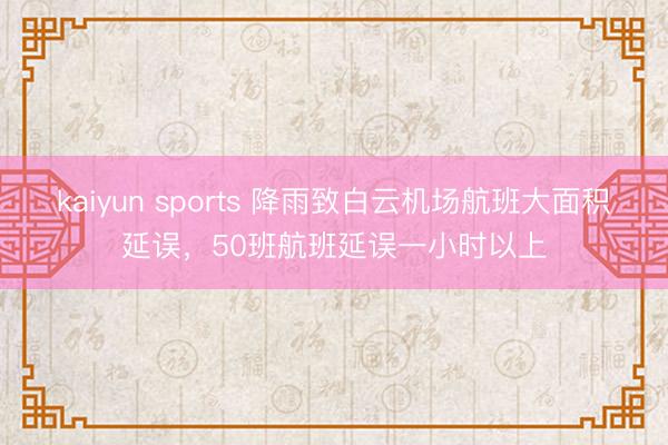 kaiyun sports 降雨致白云机场航班大面积延误，50班航班延误一小时以上