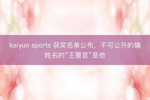 kaiyun sports 获奖名单公布,不可公开的确姓名的“王警官”是他