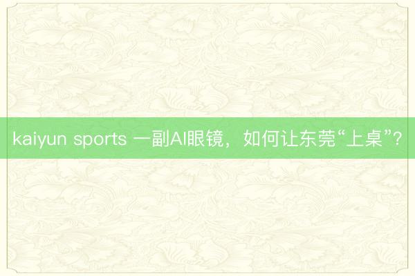 kaiyun sports 一副AI眼镜，如何让东莞“上桌”？