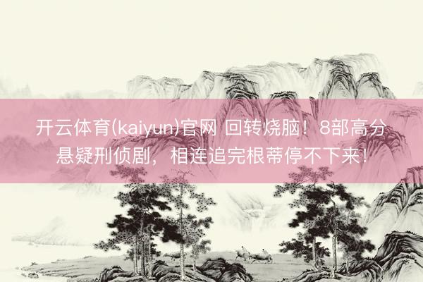 开云体育(kaiyun)官网 回转烧脑！8部高分悬疑刑侦剧，相连追完根蒂停不下来！