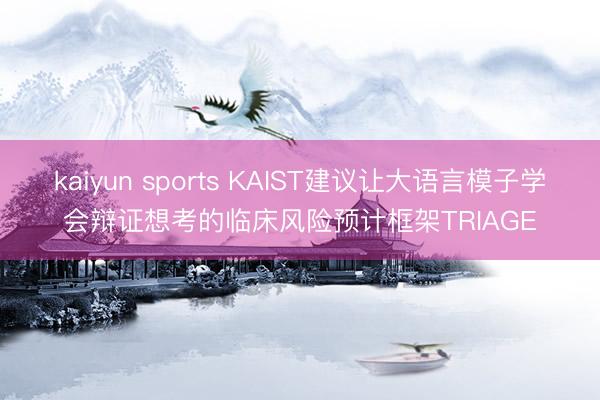 kaiyun sports KAIST建议让大语言模子学会辩证想考的临床风险预计框架TRIAGE